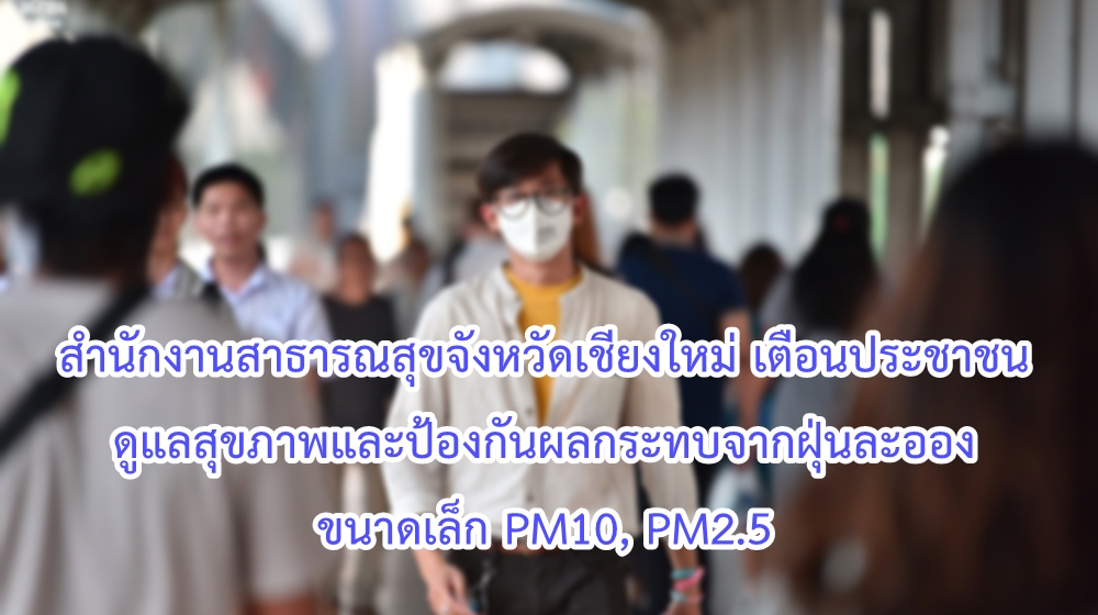 สำนักงานสาธารณสุขจังหวัดเชียงใหม่ เตือนประชาชนดูแลสุขภาพและป้องกันผลกระทบจากฝุ่นละอองขนาดเล็ก PM10, PM2.5 สำนักงานสาธารณสุขจังหวัดเชียงใหม่ เตือนประชาชนดูแลสุขภาพและป้องกันผลกระทบจากฝุ่นละอองขนาดเล็ก PM10, PM2.5