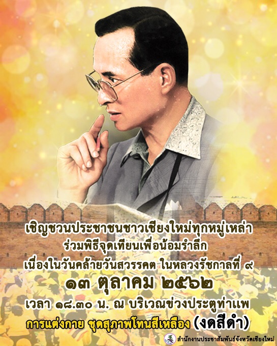 จังหวัดเชียงใหม่ เชิญชวนร่วมพิธีน้อมรำลึกเนื่องในวันคล้ายวันสวรรคตพระบาทสมเด็จพระบรมชนกาธิเบศร มหาภูมิพลอดุลยเดชมหาราช บรมนาถบพิตร และขอเปลี่ยนแปลงสถานที่จัดพิธีจุดเทียน ในวันอาทิตย์ที่ 13 ตุลาคมนี้ จังหวัดเชียงใหม่ เชิญชวนร่วมพิธีน้อมรำลึกเนื่องในวันคล้ายวันสวรรคตพระบาทสมเด็จพระบรมชนกาธิเบศร มหาภูมิพลอดุลยเดชมหาราช บรมนาถบพิตร และขอเปลี่ยนแปลงสถานที่จัดพิธีจุดเทียน ในวันอาทิตย์ที่ 13 ตุลาคมนี้