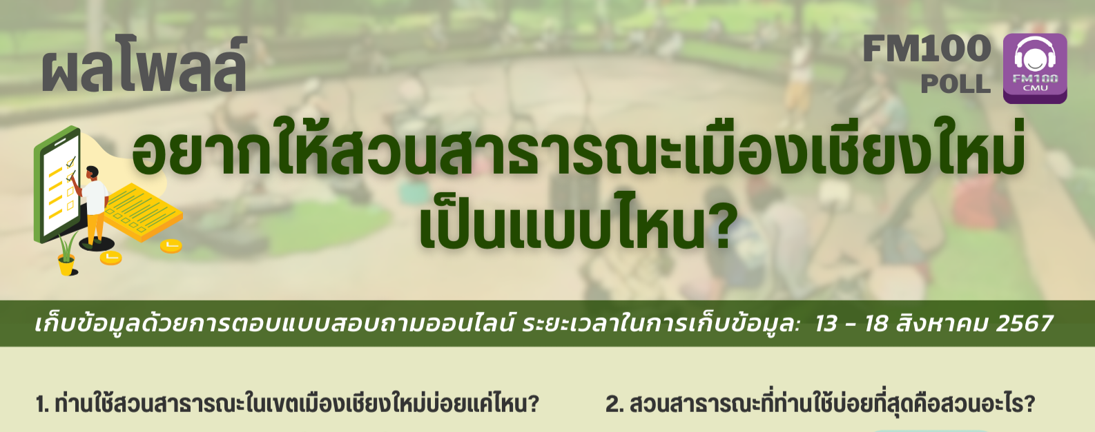 FM100 โพลล์ ชี้คนเชียงใหม่ใช้สวนสาธารณะนานๆ ครั้ง โดยสวนหนองบวกหาด ครองแชมป์สวนยอดนิยม ขณะเดียวกันเห็นว่าสวนสาธารณะภาพรวม ยังขาดสิ่งอำนวยความสะดวก และอยากเพิ่มกิจกรรมออกกำลังกาย FM100 โพลล์ ชี้คนเชียงใหม่ใช้สวนสาธารณะนานๆ ครั้ง โดยสวนหนองบวกหาด ครองแชมป์สวนยอดนิยม ขณะเดียวกันเห็นว่าสวนสาธารณะภาพรวม ยังขาดสิ่งอำนวยความสะดวก และอยากเพิ่มกิจกรรมออกกำลังกาย