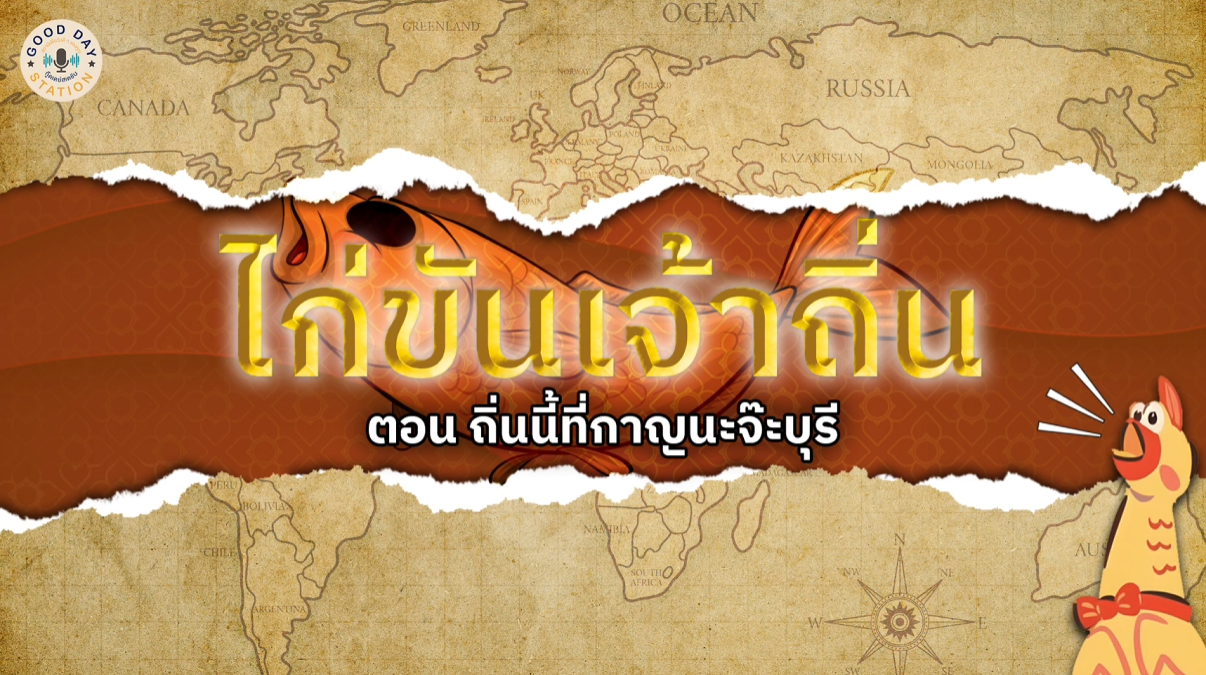 Good Day Station Podcast | EP. 92 ไก่ขันเจ้าถิ่น I ถิ่นนี้ที่กาญนะจ้ะบุรี