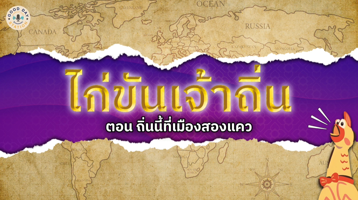 Good Day Station Podcast | EP. 97 ไก่ขันเจ้าถิ่น l ถิ่นนี้ที่เมืองสองแคว