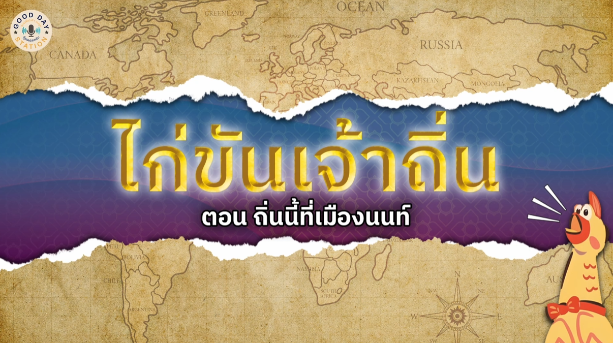 Good Day Station Podcast | EP 99 ไก่ขันเจ้าถิ่น l ถิ่นนี้ที่เมืองนนท์